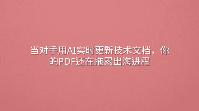 当对手用AI实时更新技术文档，你的PDF还在拖累出海进程？