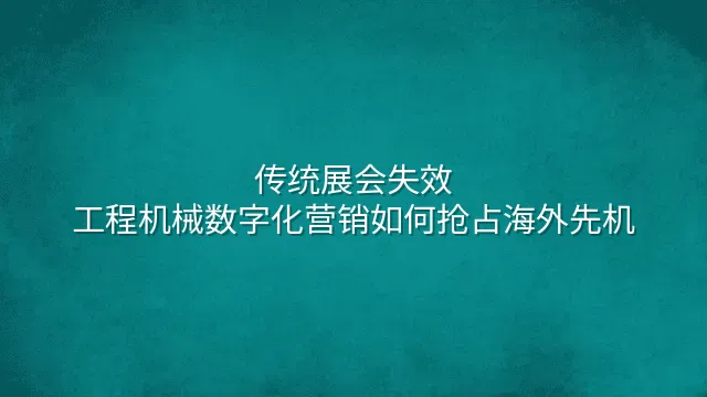 传统展会失效？工程机械数字化营销如何抢占海外先机