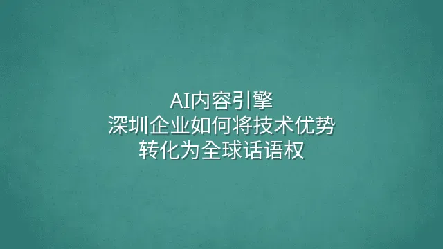 AI内容引擎：深圳企业如何将技术优势转化为全球话语权