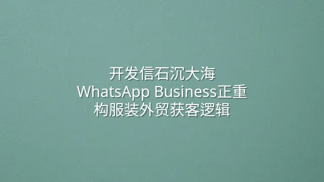 开发信石沉大海？WhatsApp Business正重构服装外贸获客逻辑