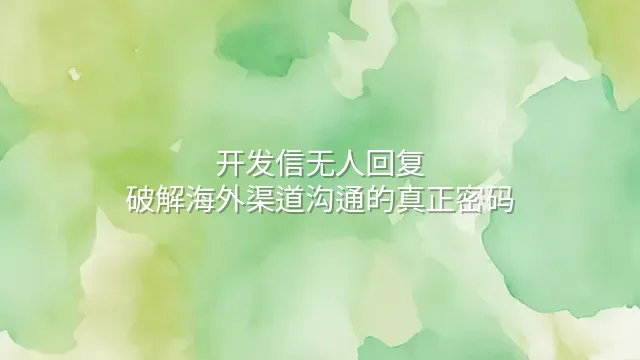开发信无人回复？破解海外渠道沟通的真正密码