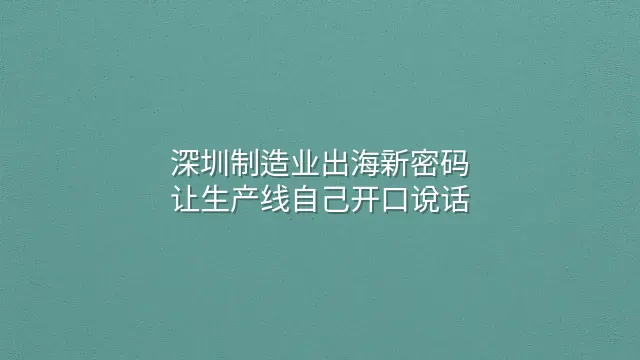 深圳制造业出海新密码：让生产线自己开口说话