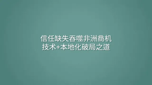 信任缺失吞噬非洲商机？技术+本地化破局之道