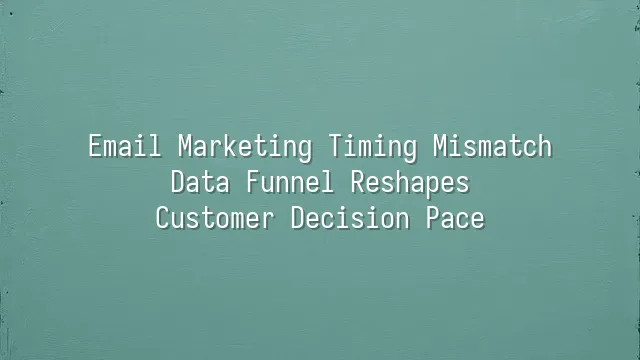 Email Marketing Timing Mismatch? Data Funnel Reshapes Customer Decision Pace