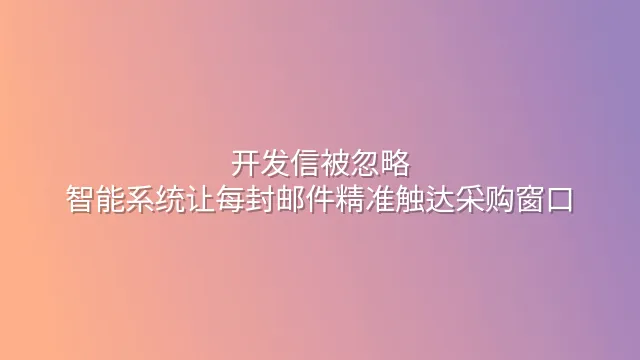 开发信被忽略？智能系统让每封邮件精准触达采购窗口