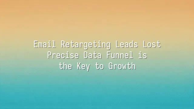 Email Retargeting Leads Lost? Precise Data Funnel is the Key to Growth