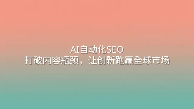 AI自动化SEO：打破内容瓶颈，让创新跑赢全球市场