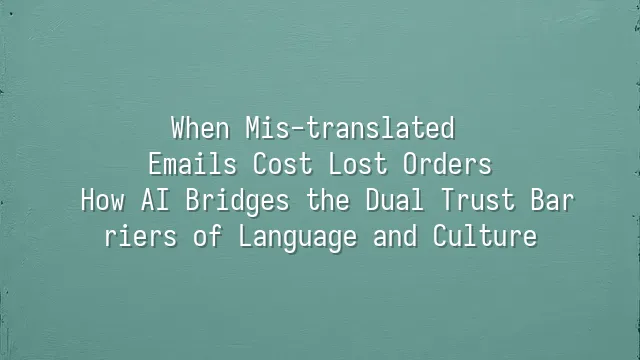When Mis-translated Emails Cost Lost Orders: How AI Bridges the Dual Trust Barriers of Language and Culture