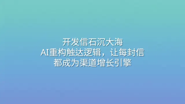 开发信石沉大海？AI重构触达逻辑，让每封信都成为渠道增长引擎