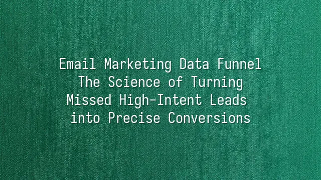 Email Marketing Data Funnel: The Science of Turning Missed High-Intent Leads into Precise Conversions