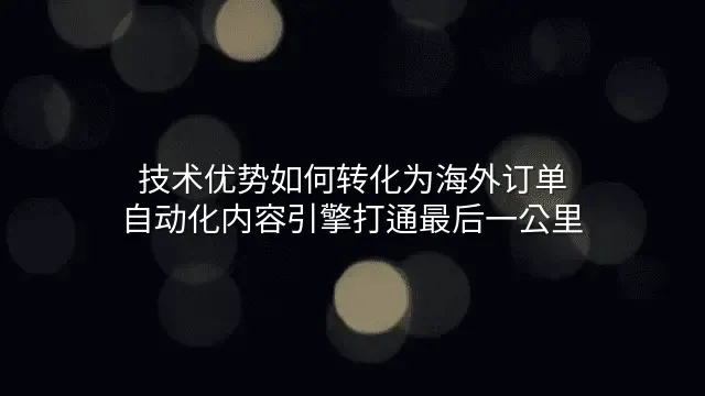 技术优势如何转化为海外订单？自动化内容引擎打通最后一公里