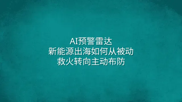 AI预警雷达：新能源出海如何从被动救火转向主动布防