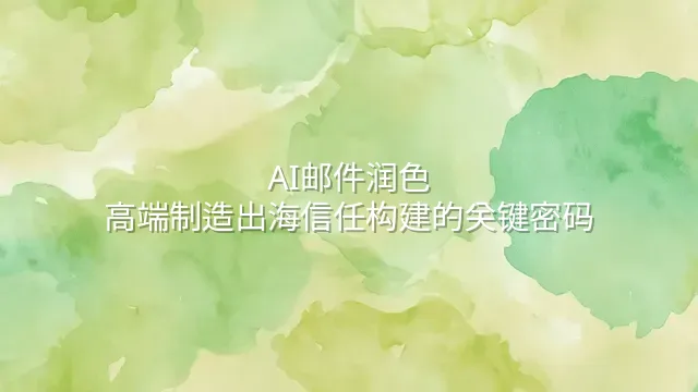 AI邮件润色：高端制造出海信任构建的关键密码