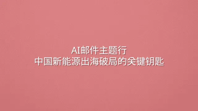 AI邮件主题行：中国新能源出海破局的关键钥匙