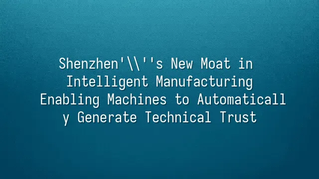 Shenzhen's New Moat in Intelligent Manufacturing: Enabling Machines to Automatically Generate Technical Trust