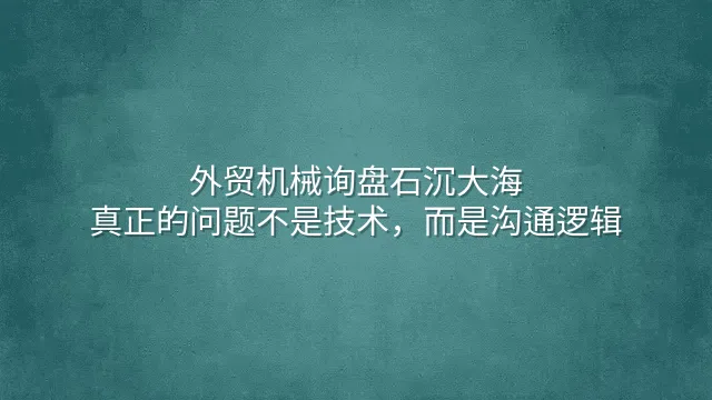 外贸机械询盘石沉大海？真正的问题不是技术，而是沟通逻辑
