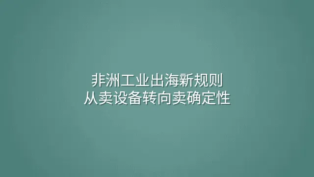 非洲工业出海新规则：从卖设备转向卖确定性
