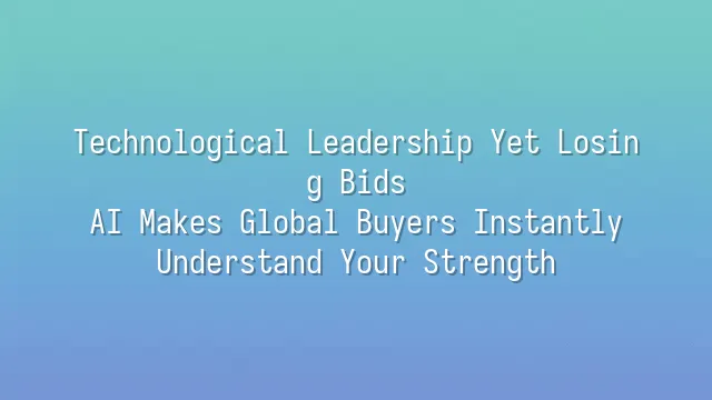 Technological Leadership Yet Losing Bids? AI Makes Global Buyers Instantly Understand Your Strength