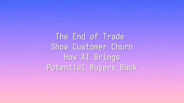 The End of Trade Show Customer Churn: How AI Brings Potential Buyers Back