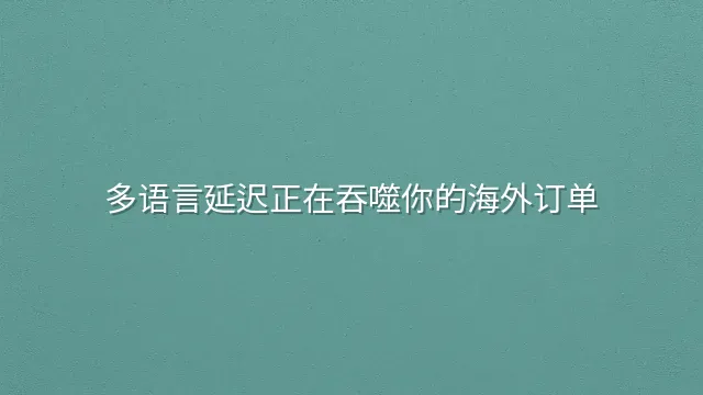 多语言延迟正在吞噬你的海外订单