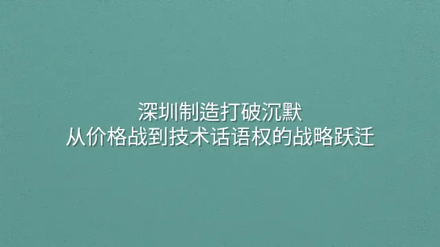 深圳制造打破沉默：从价格战到技术话语权的战略跃迁