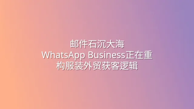 邮件石沉大海？WhatsApp Business正在重构服装外贸获客逻辑