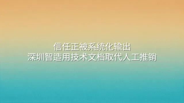信任正被系统化输出：深圳智造用技术文档取代人工推销