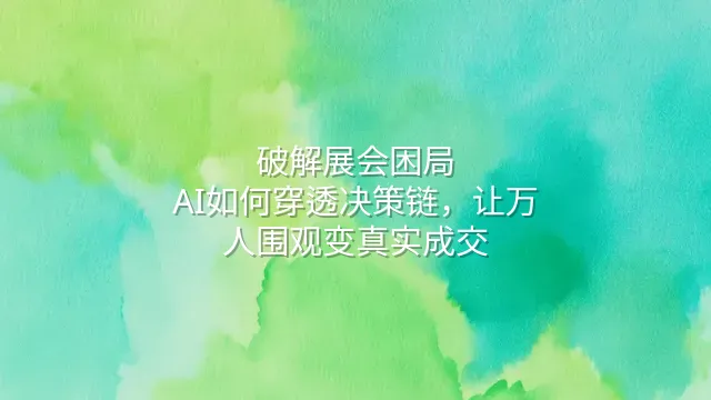 破解展会困局：AI如何穿透决策链，让万人围观变真实成交