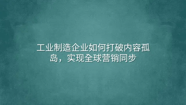 工业制造企业如何打破内容孤岛，实现全球营销同步