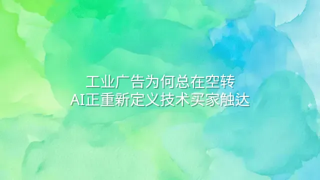 工业广告为何总在空转？AI正重新定义技术买家触达