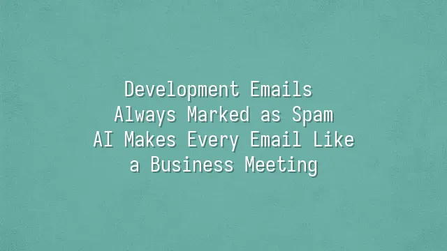 Development Emails Always Marked as Spam? AI Makes Every Email Like a Business Meeting