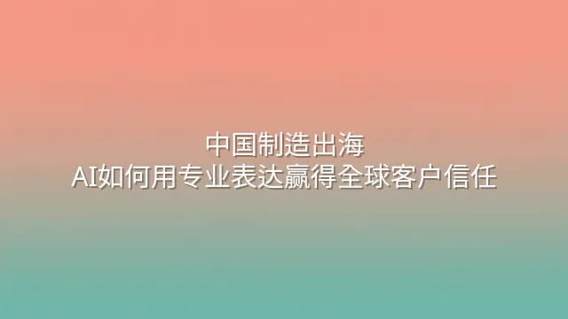 中国制造出海：AI如何用专业表达赢得全球客户信任