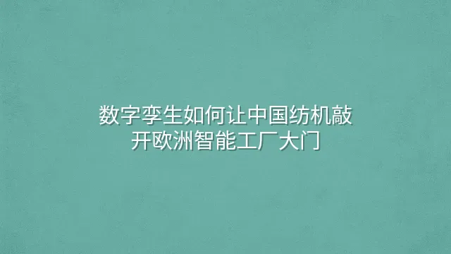 数字孪生如何让中国纺机敲开欧洲智能工厂大门