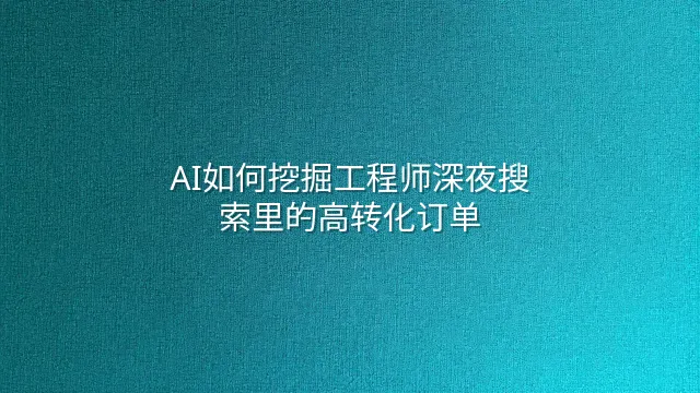 AI如何挖掘工程师深夜搜索里的高转化订单