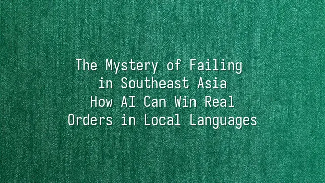 The Mystery of Failing in Southeast Asia: How AI Can Win Real Orders in Local Languages