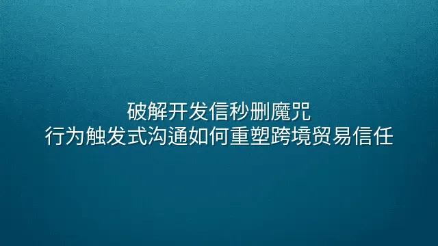 破解开发信秒删魔咒：行为触发式沟通如何重塑跨境贸易信任