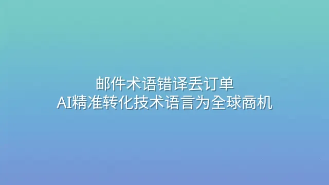 邮件术语错译丢订单？AI精准转化技术语言为全球商机