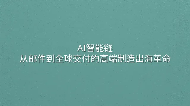 AI智能链：从邮件到全球交付的高端制造出海革命