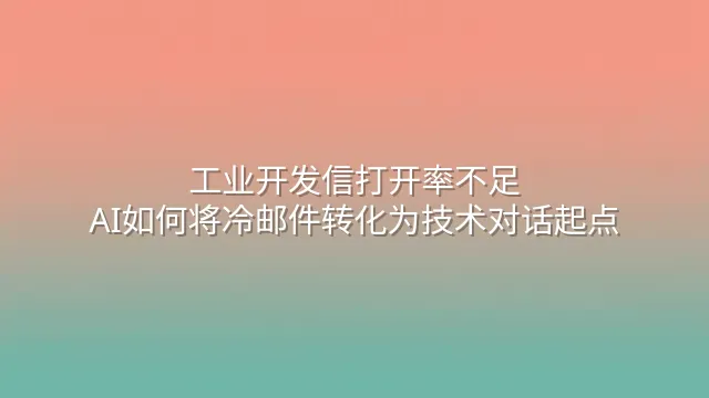 工业开发信打开率不足？AI如何将冷邮件转化为技术对话起点