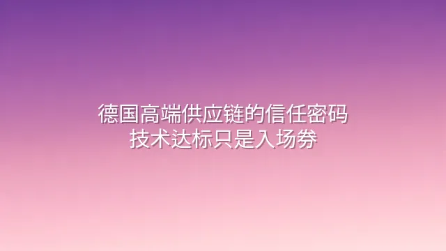 德国高端供应链的信任密码：技术达标只是入场券