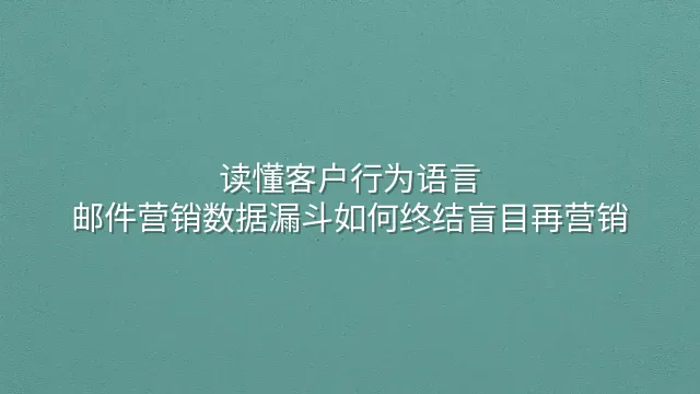 读懂客户行为语言：邮件营销数据漏斗如何终结盲目再营销