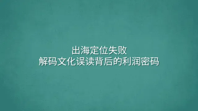 出海定位失败？解码文化误读背后的利润密码