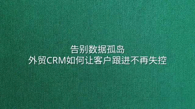 告别数据孤岛：外贸CRM如何让客户跟进不再失控