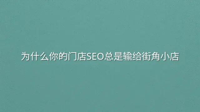 为什么你的门店SEO总是输给街角小店？