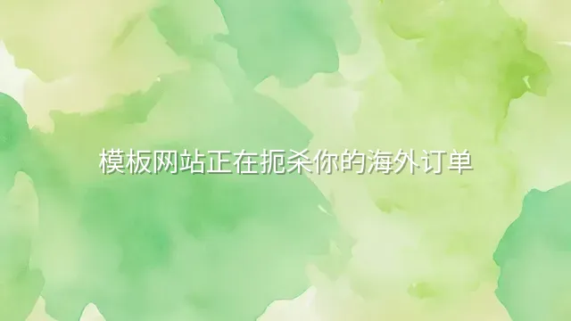 模板网站正在扼杀你的海外订单？