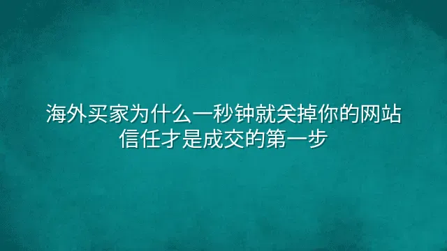 海外买家为什么一秒钟就关掉你的网站？信任才是成交的第一步