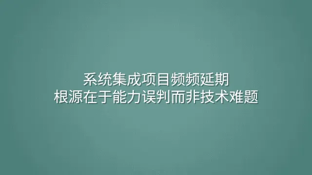 系统集成项目频频延期？根源在于能力误判而非技术难题