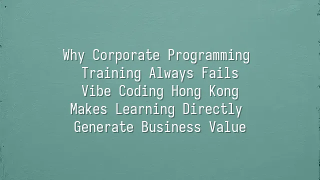 Why Corporate Programming Training Always Fails? Vibe Coding Hong Kong Makes Learning Directly Generate Business Value