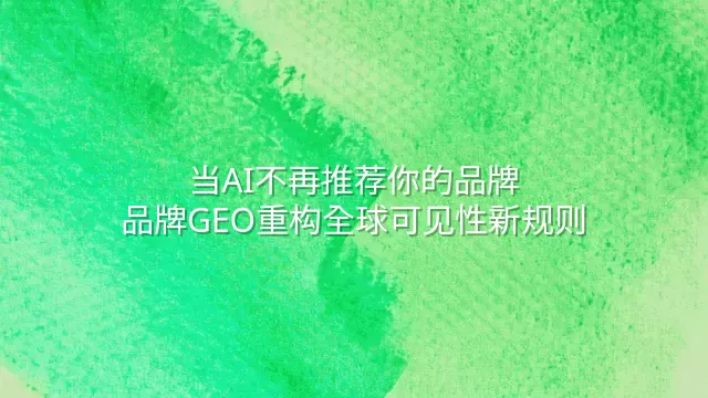 当AI不再推荐你的品牌：品牌GEO重构全球可见性新规则
