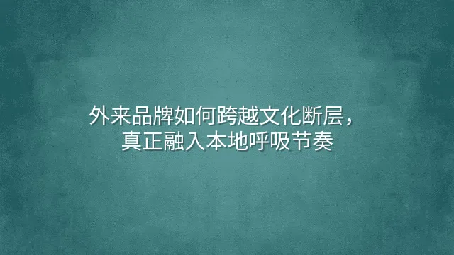 外来品牌如何跨越文化断层，真正融入本地呼吸节奏？